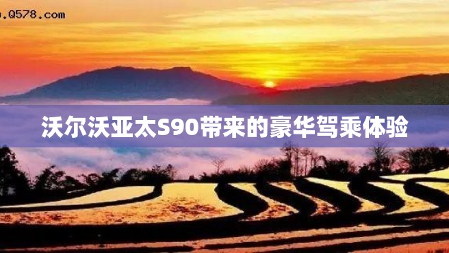 沃尔沃亚太S90带来的豪华驾乘体验