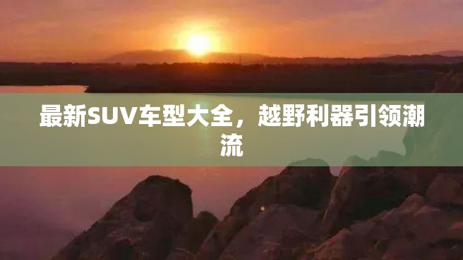 最新SUV车型大全，越野利器引领潮流