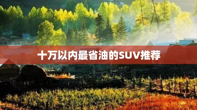 十万以内最省油的SUV推荐