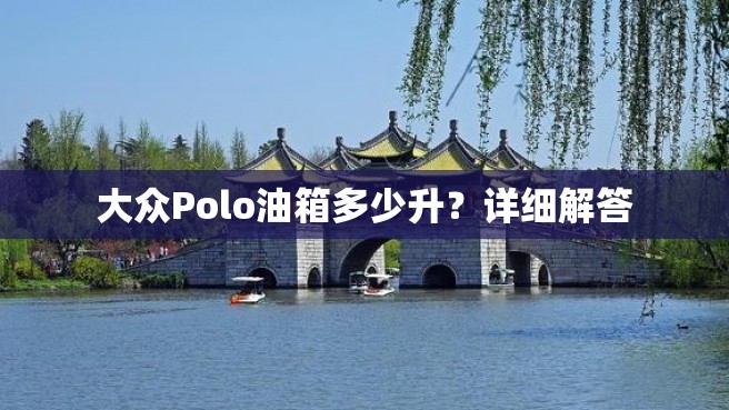 大众Polo油箱多少升？详细解答