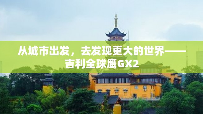 从城市出发，去发现更大的世界——吉利全球鹰GX2