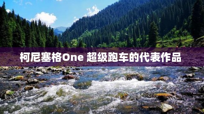 柯尼塞格One 超级跑车的代表作品 