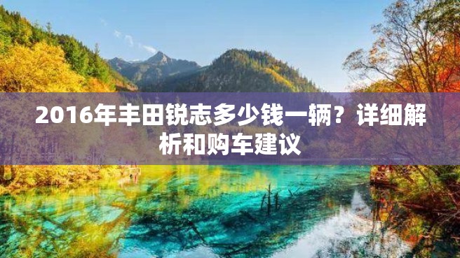 2016年丰田锐志多少钱一辆？详细解析和购车建议