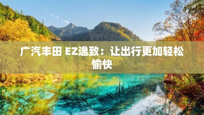 广汽丰田 EZ逸致：让出行更加轻松愉快