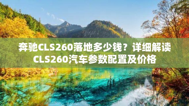 奔驰CLS260落地多少钱？详细解读CLS260汽车参数配置及价格