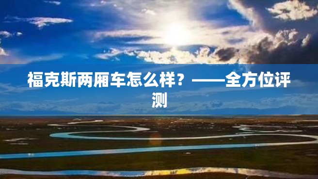 福克斯两厢车怎么样？——全方位评测