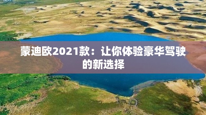 蒙迪欧2021款：让你体验豪华驾驶的新选择