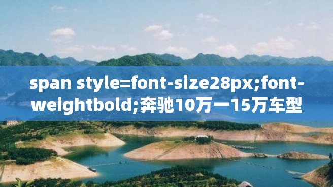 span style=font-size28px;font-weightbold;奔驰10万一15万车型的优缺点分析span