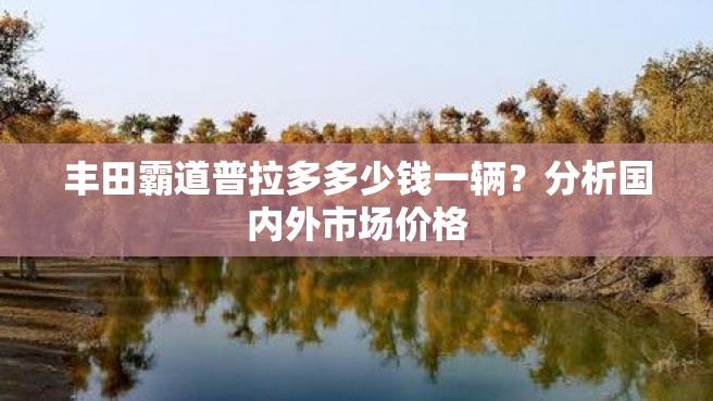 丰田霸道普拉多多少钱一辆？分析国内外市场价格