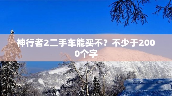 神行者2二手车能买不？不少于2000个字