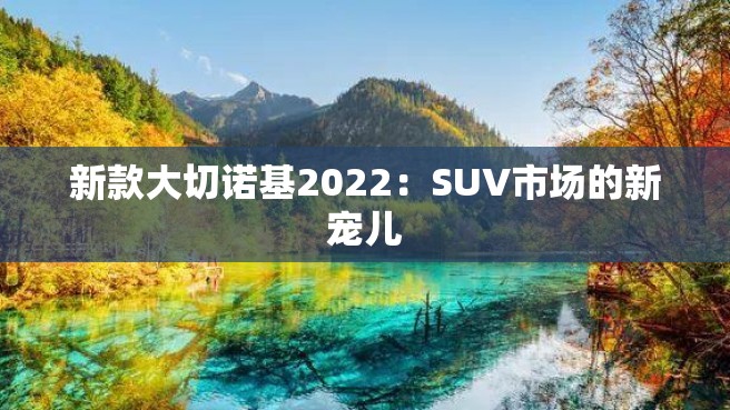 新款大切诺基2022：SUV市场的新宠儿