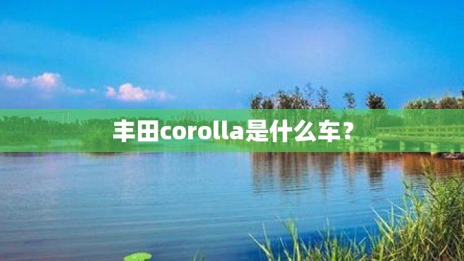 丰田corolla是什么车？