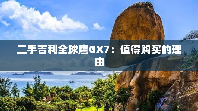 二手吉利全球鹰GX7：值得购买的理由