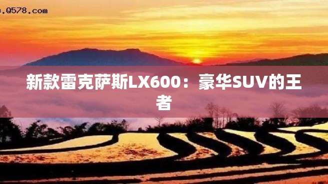 新款雷克萨斯LX600：豪华SUV的王者