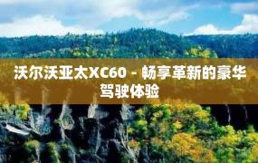 沃尔沃亚太XC60 - 畅享革新的豪华驾驶体验