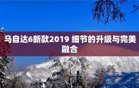 马自达6新款2019 细节的升级与完美融合