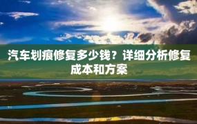 汽车划痕修复多少钱？详细分析修复成本和方案