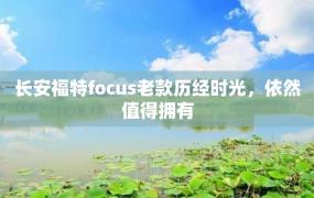 长安福特focus老款历经时光，依然值得拥有