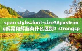 span style=font-size36pxstrong辉昂和辉腾有什么区别？strongspan