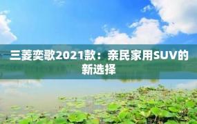 三菱奕歌2021款：亲民家用SUV的新选择