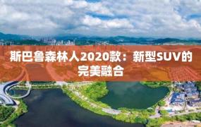 斯巴鲁森林人2020款：新型SUV的完美融合