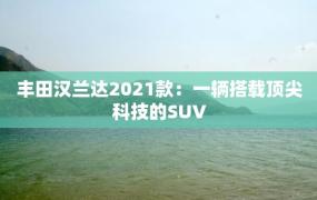 丰田汉兰达2021款：一辆搭载顶尖科技的SUV