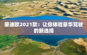 蒙迪欧2021款：让你体验豪华驾驶的新选择