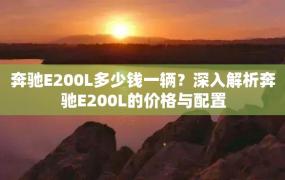 奔驰E200L多少钱一辆？深入解析奔驰E200L的价格与配置