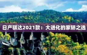 日产骐达2021款：大进化的家轿之选