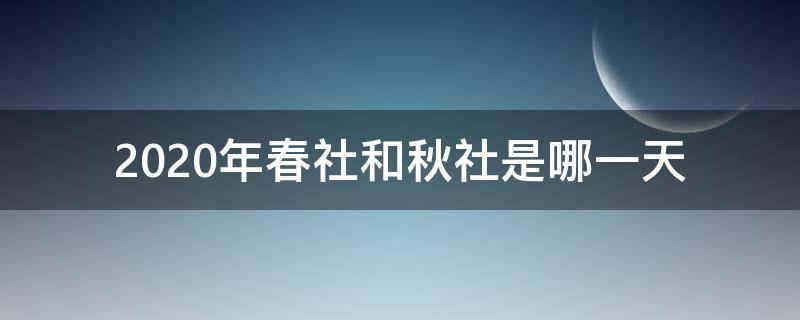 2020年春社和秋社是哪一天?(2021年春社和秋社是哪一天)