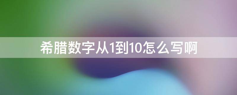 希腊文数字1到10(希腊数字1到10怎么读)