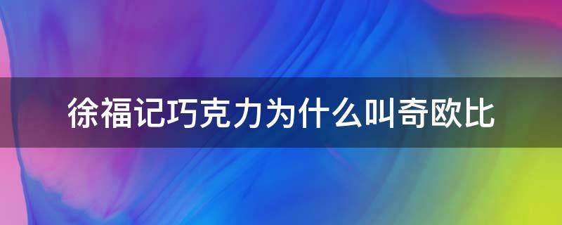 奇欧比巧克力是徐福记吗(欧奇比巧克力是不是徐福记的)