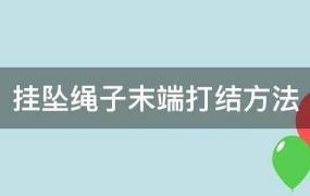 挂坠绳子末端打结方法视频(挂坠绳子末端打结方法 单绳)