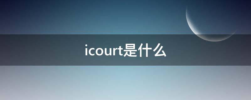 icourt是什么意思(icourd)