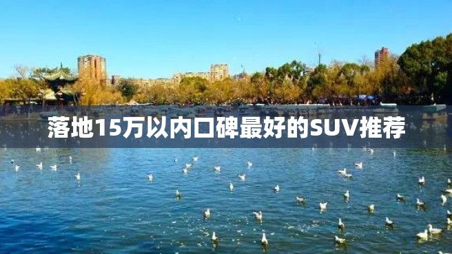 落地15万以内口碑最好的SUV推荐