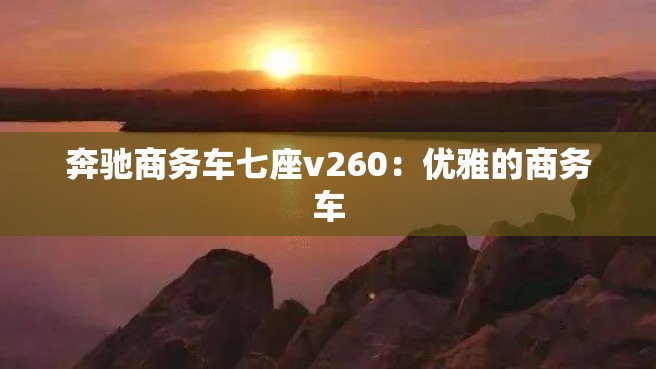 奔驰商务车七座v260：优雅的商务车