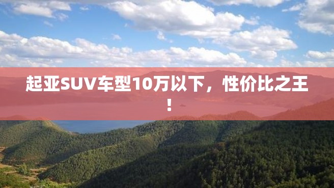 起亚SUV车型10万以下，性价比之王！