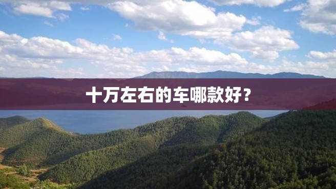 十万左右的车哪款好？