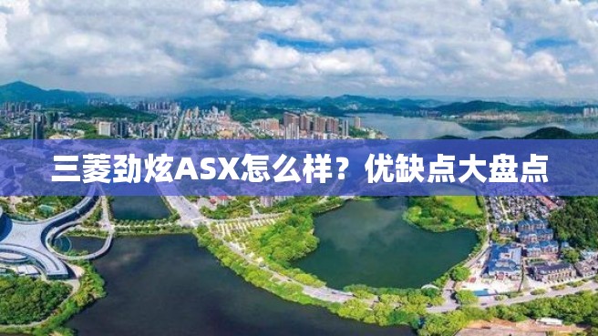 三菱劲炫ASX怎么样？优缺点大盘点