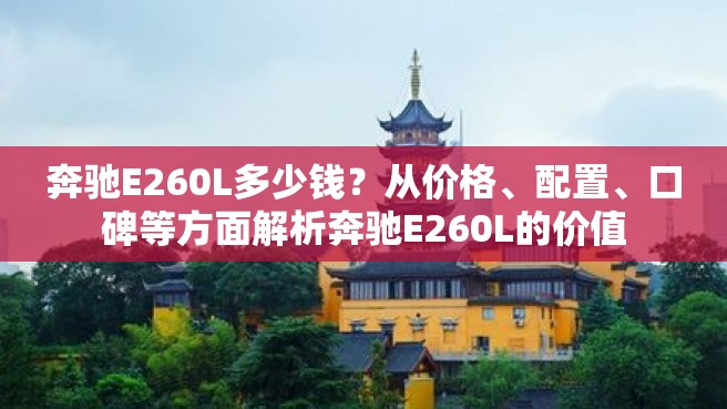 奔驰E260L多少钱？从价格、配置、口碑等方面解析奔驰E260L的价值