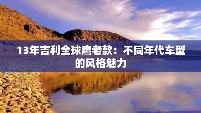 13年吉利全球鹰老款：不同年代车型的风格魅力