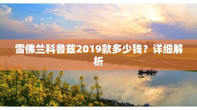 雪佛兰科鲁兹2019款多少钱？详细解析