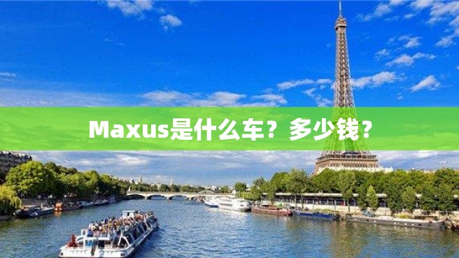 Maxus是什么车？多少钱？