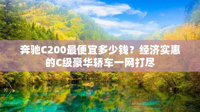 奔驰C200最便宜多少钱？经济实惠的C级豪华轿车一网打尽