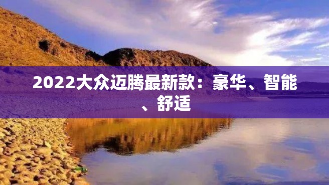 2022大众迈腾最新款：豪华、智能、舒适