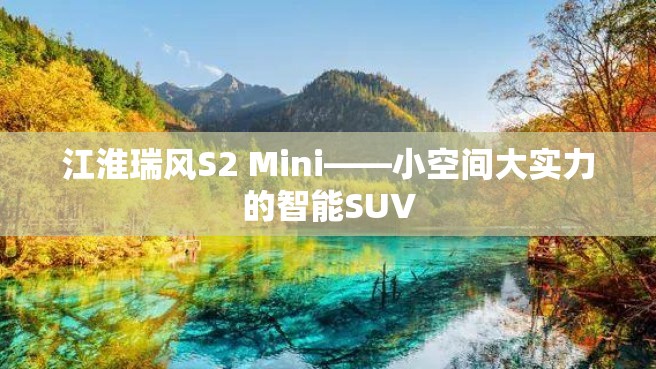 江淮瑞风S2 Mini——小空间大实力的智能SUV