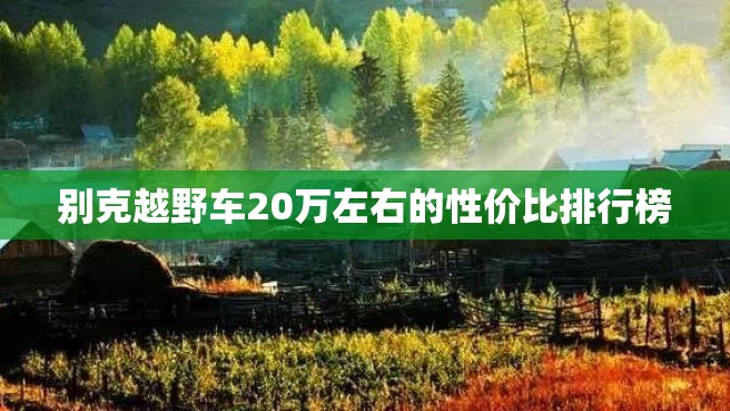 别克越野车20万左右的性价比排行榜