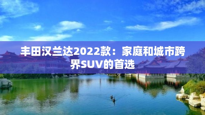 丰田汉兰达2022款：家庭和城市跨界SUV的首选