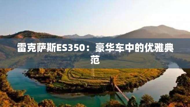 雷克萨斯ES350：豪华车中的优雅典范