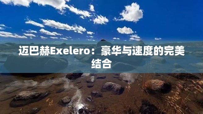 迈巴赫Exelero：豪华与速度的完美结合